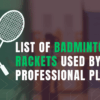 List of Badminton Rackets used by Professional Players